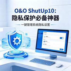 O&O ShutUp10：隐私保护必备神器
